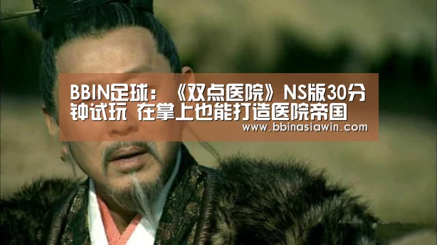 BBIN足球:《双点医院》NS版30分钟试玩 在掌上也能打造医院帝国(图2) BBIN登录