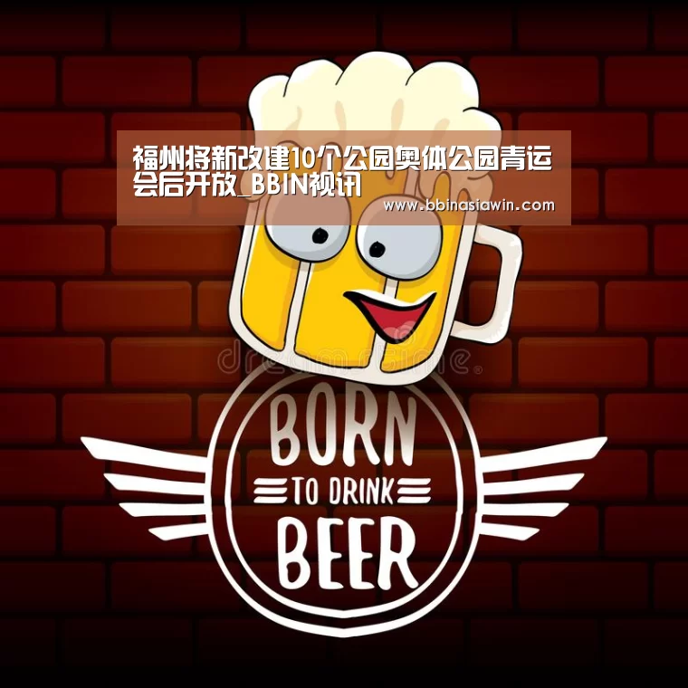 福州将新改建10个公园奥体公园青运会后开放_BBIN视讯(图3) BBIN捕鱼