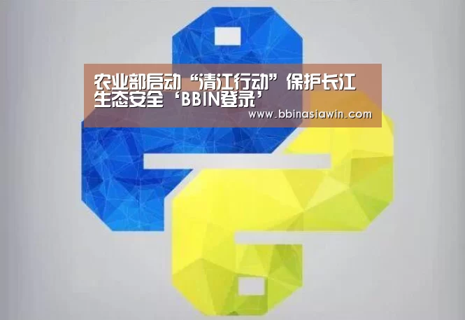 农业部启动“清江行动”保护长江生态安全‘BBIN登录’(图1) BBIN登录